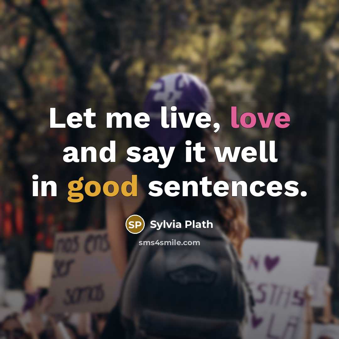 “Let me live, love and say it well in good…” quote by Sylvia Plath