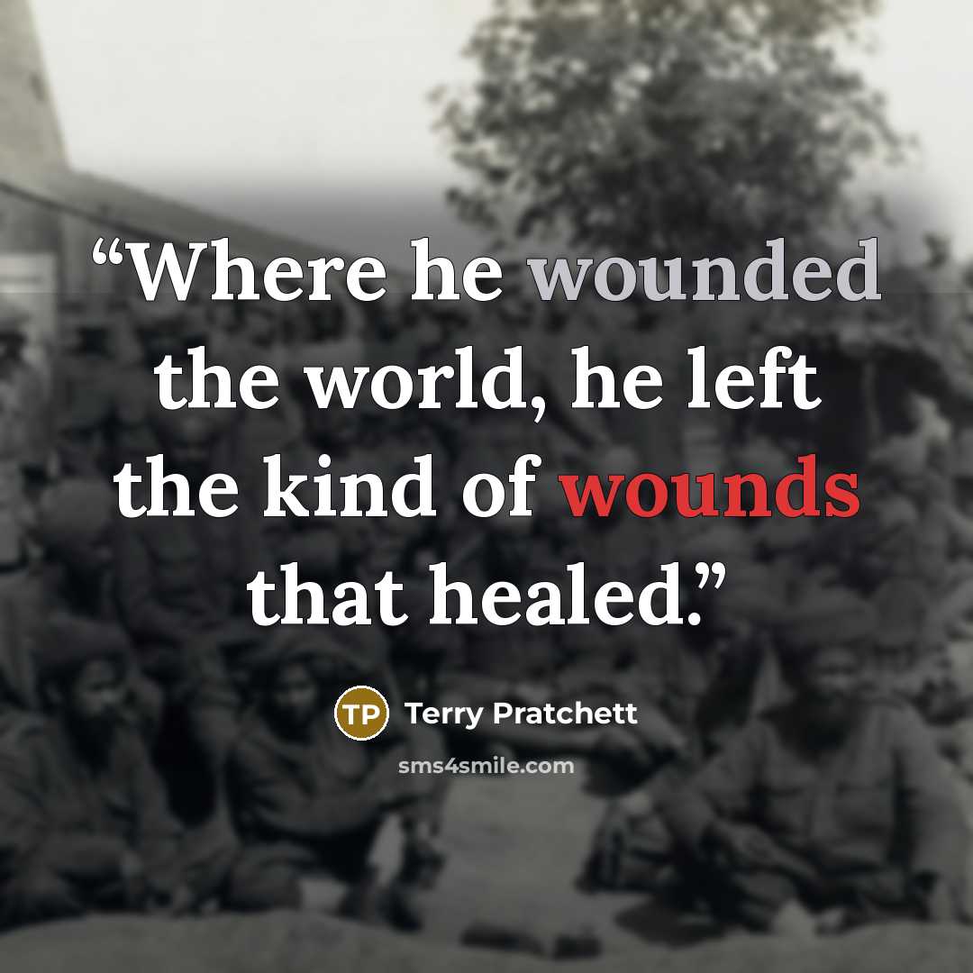 “Where he wounded the world, he left the kind of wounds that healed.” quote by Terry Pratchett