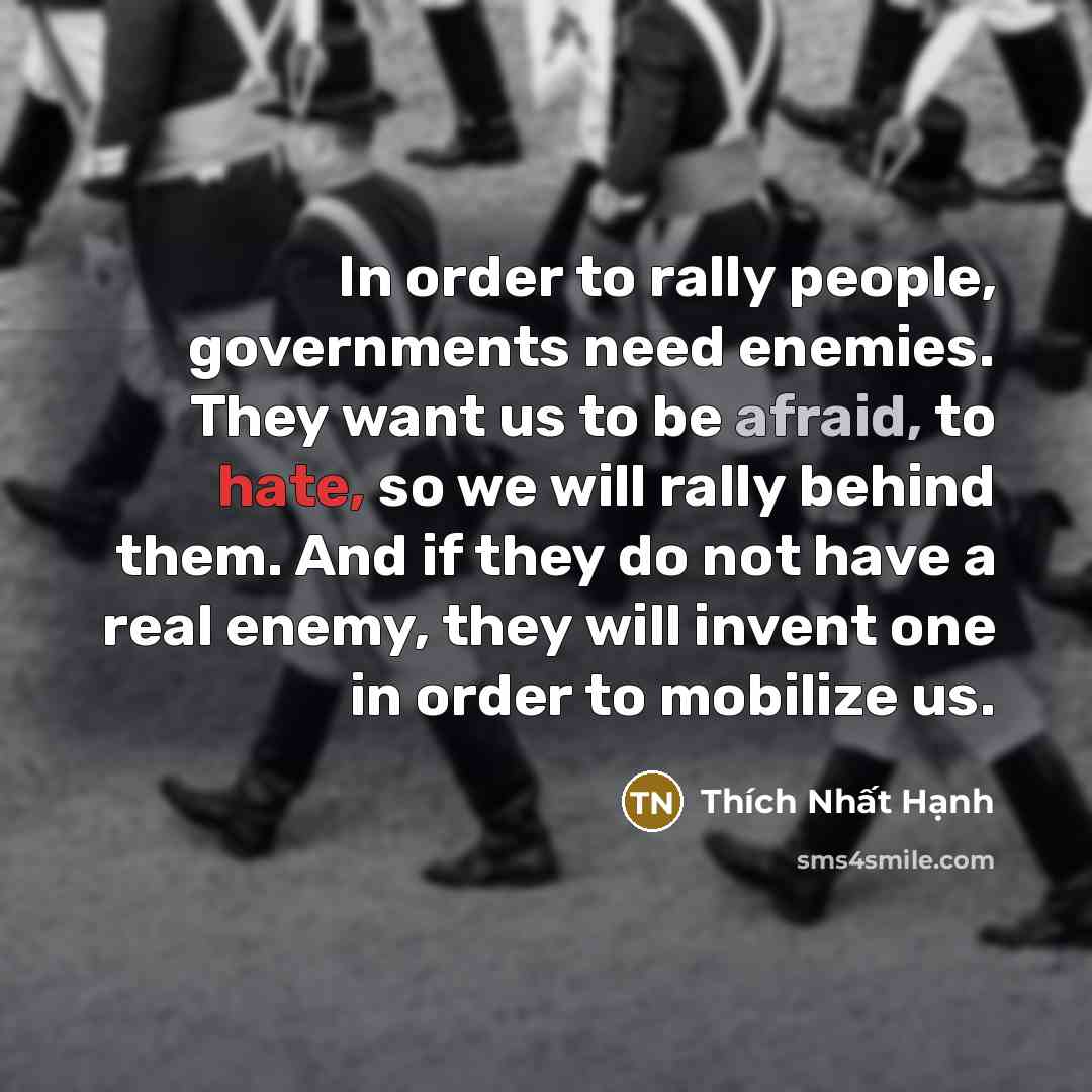 “In order to rally people, governments need enemies. They want…” quote by Thich Nhat Hanh