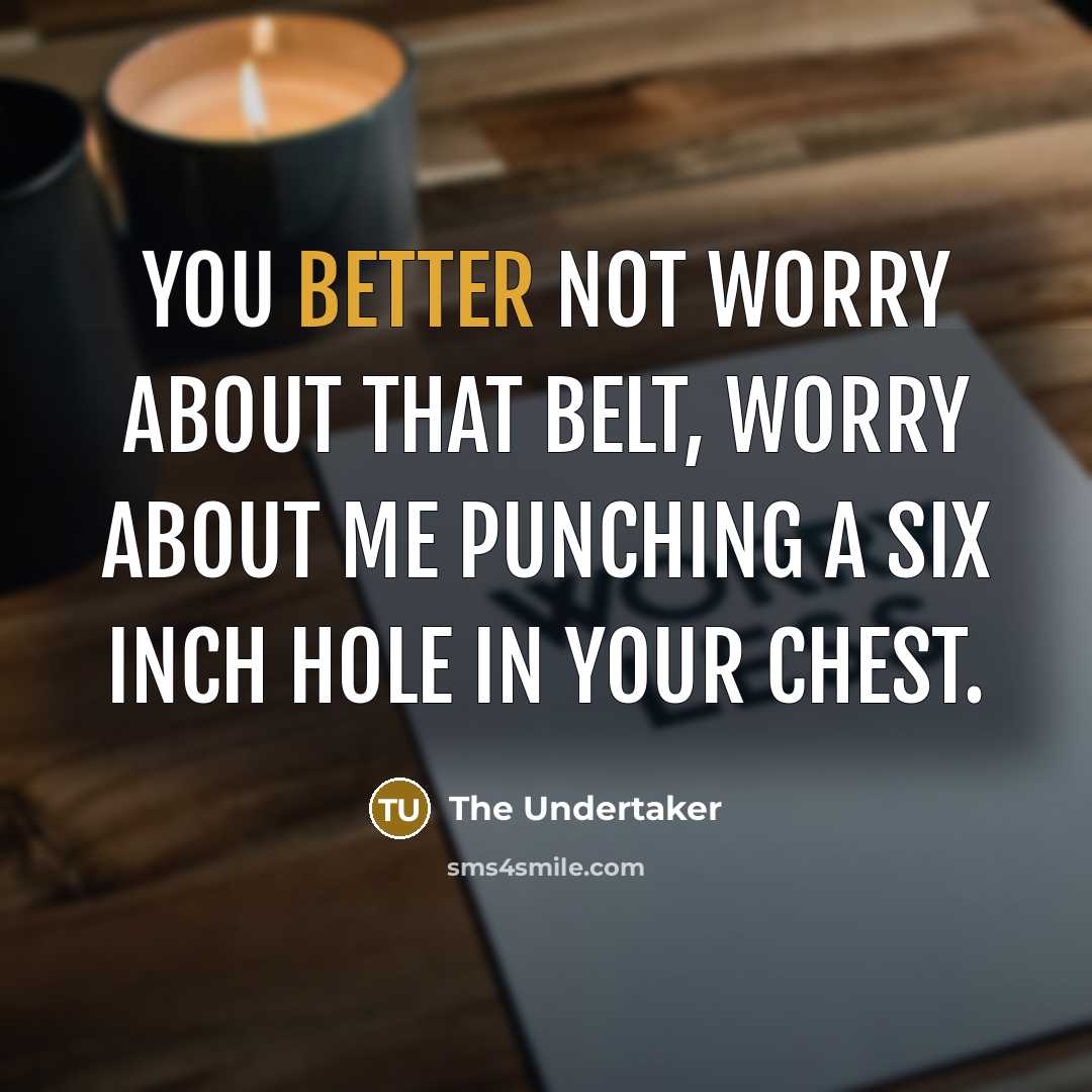 “You better not worry about that belt, worry about me punching a six inch hole in your chest.” quote by The Undertaker