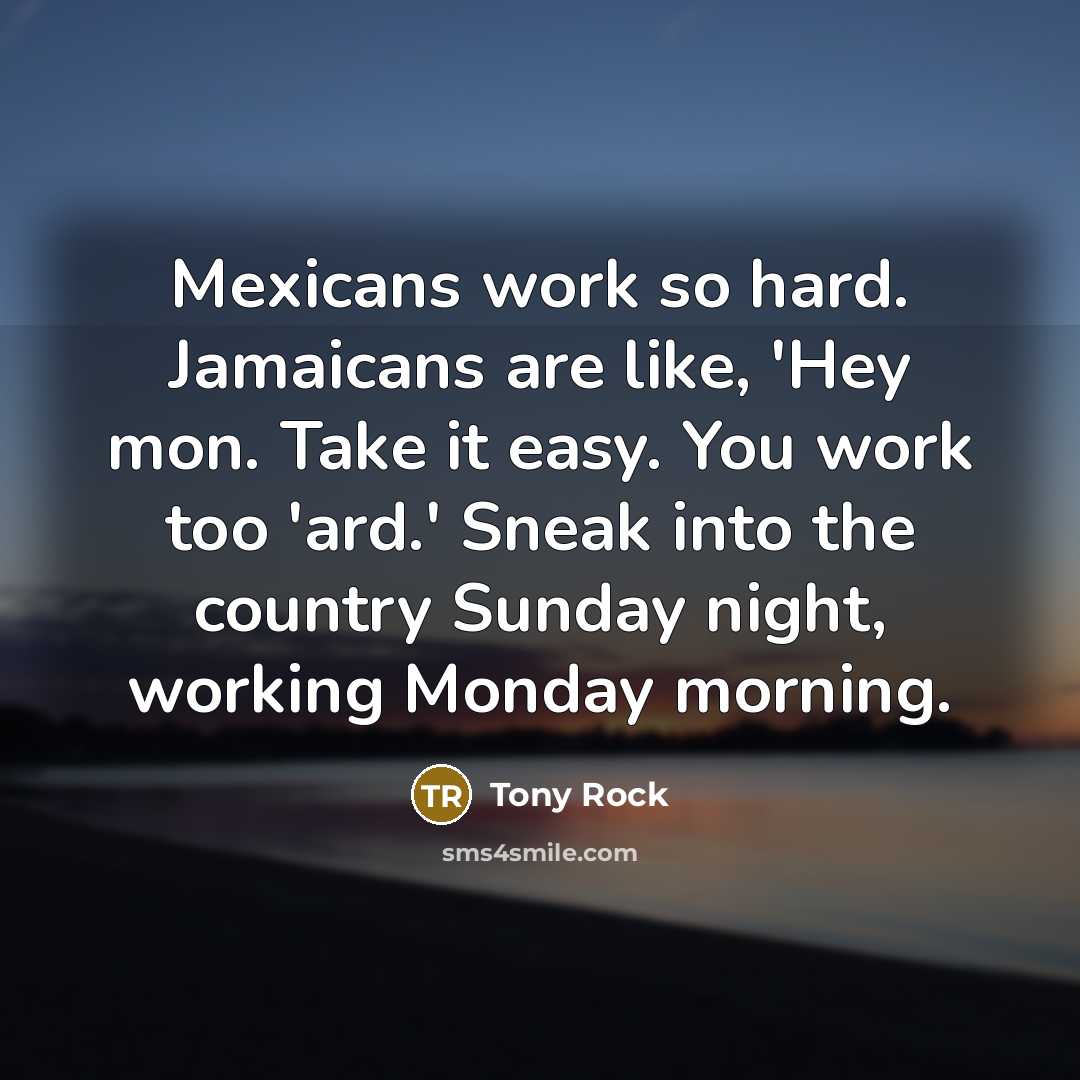 “Mexicans work so hard. Jamaicans are like, 'Hey mon. Take…” quote by Tony Rock