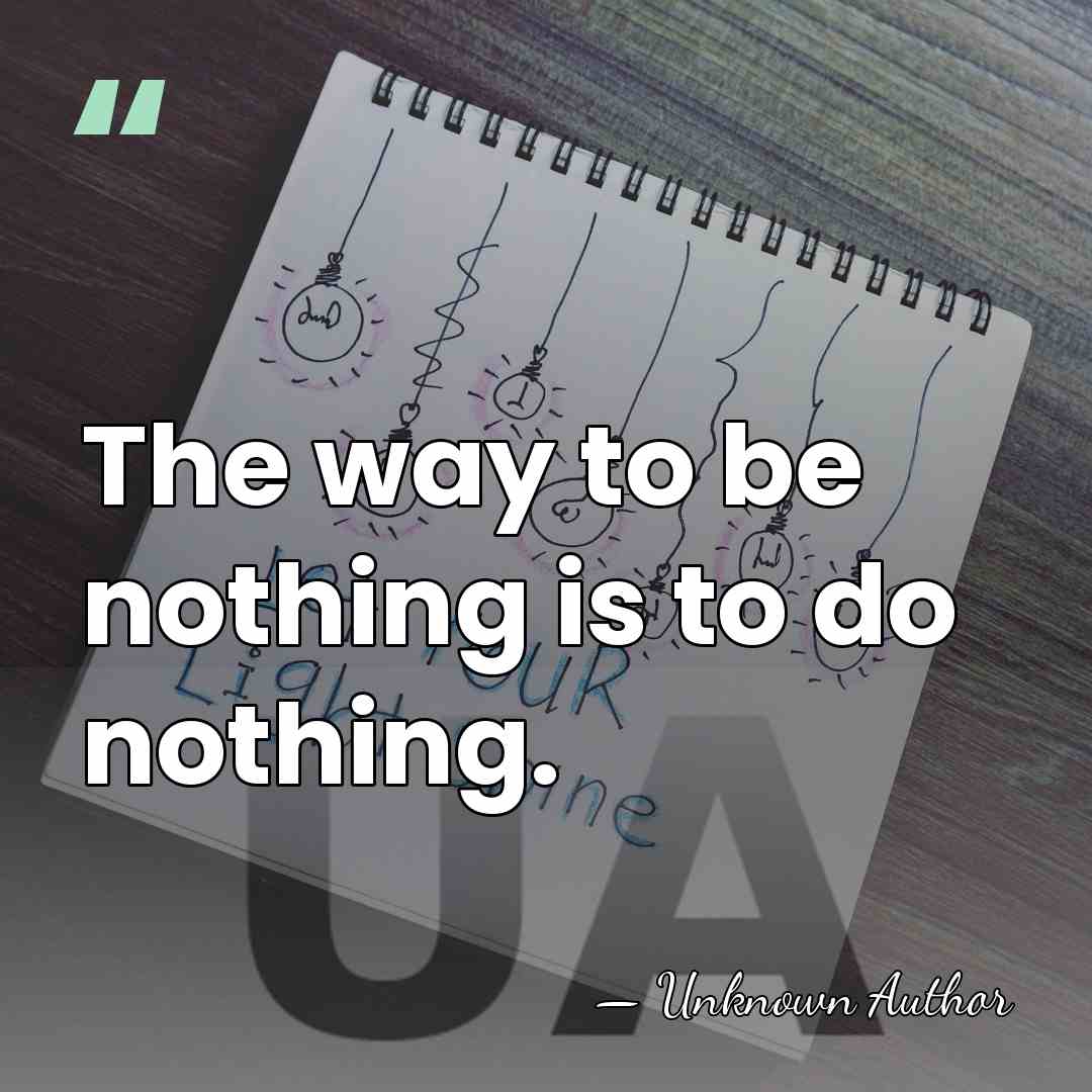 The way to be nothing is to do nothing. - Nathanael Howe