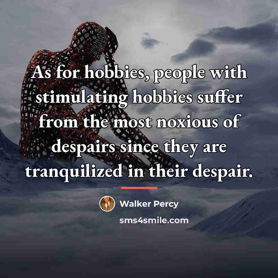 “As for hobbies, people with stimulating hobbies suffer from the…” quote by Walker Percy