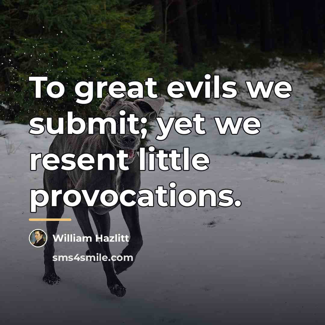 “To great evils we submit; yet we resent little provocations.…” quote by William Hazlitt
