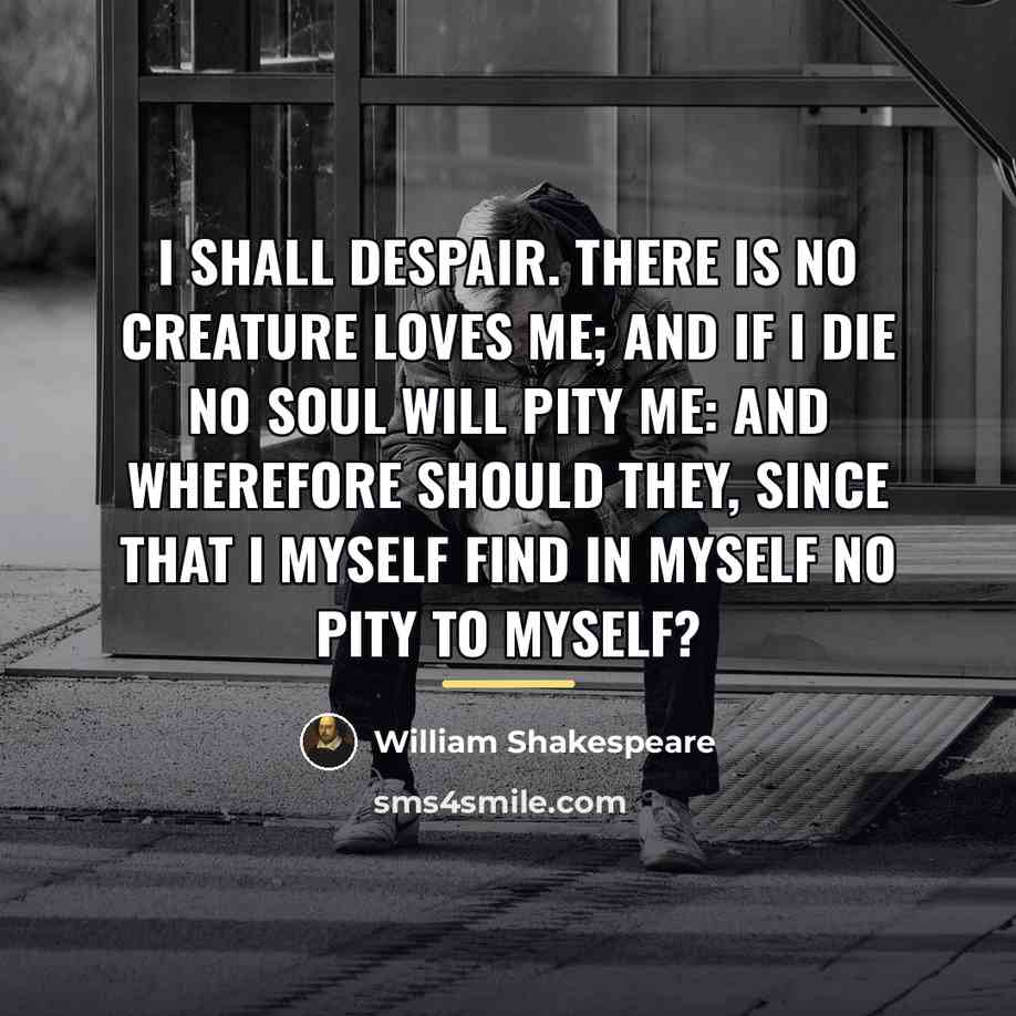 “I shall despair. There is no creature loves me; And…” quote by William Shakespeare