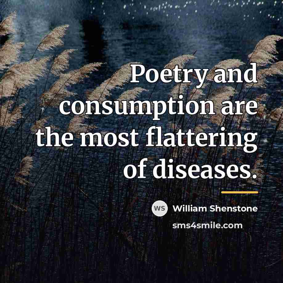 “Poetry and consumption are the most flattering of diseases.…” quote by William Shenstone