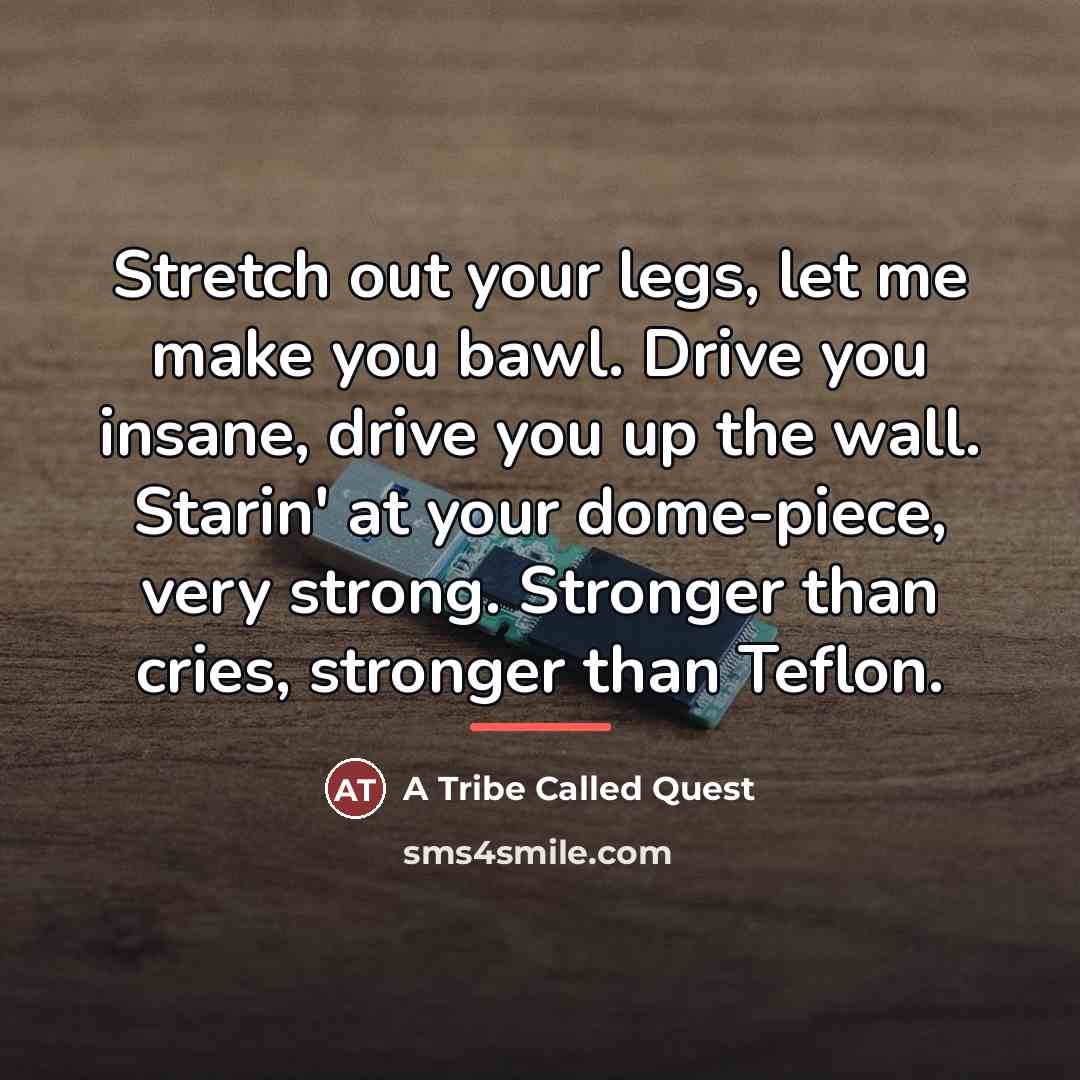 “Stretch out your legs, let me make you bawl. Drive…” quote by A Tribe Called Quest