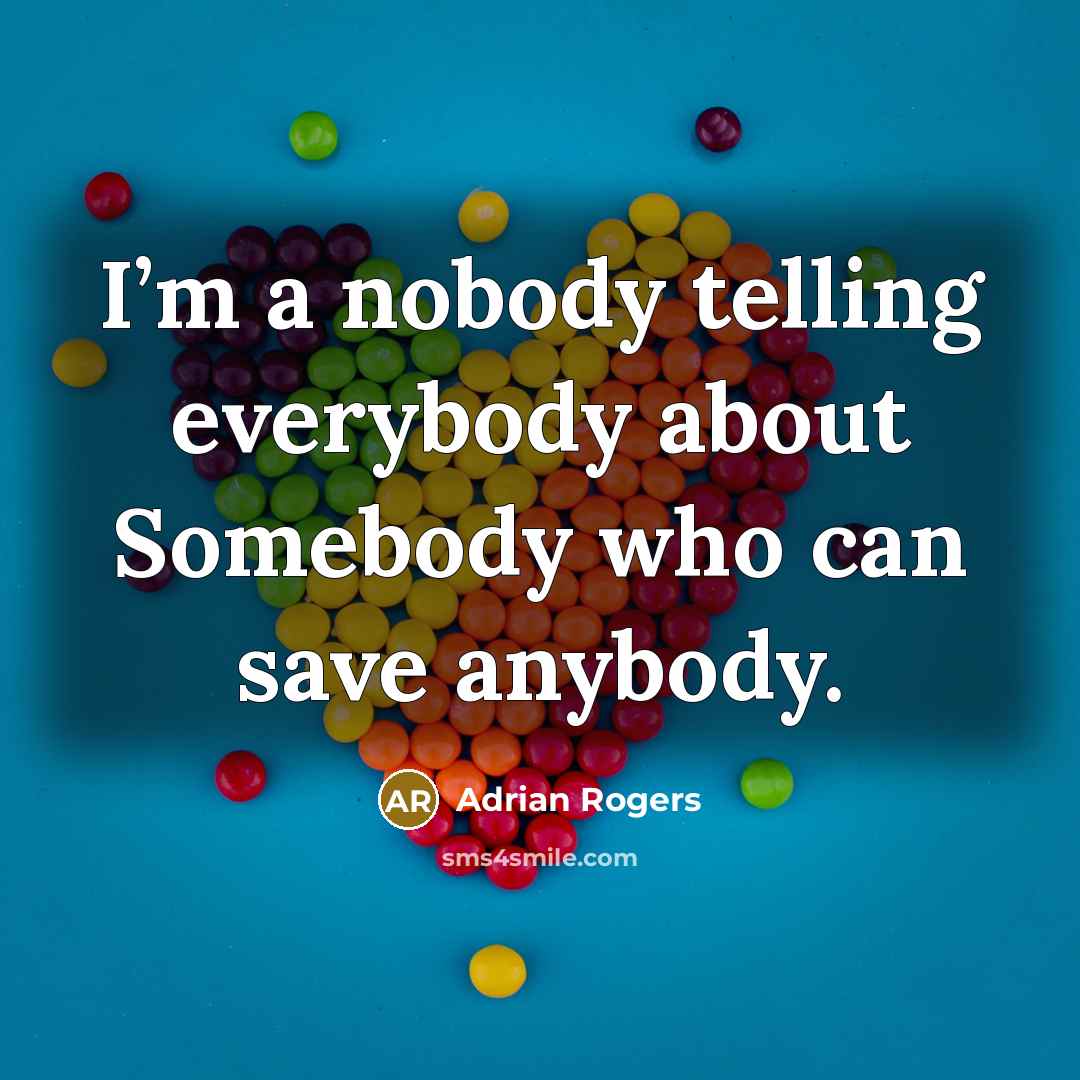 “I’m a nobody telling everybody about Somebody who can save…” quote by Adrian Rogers