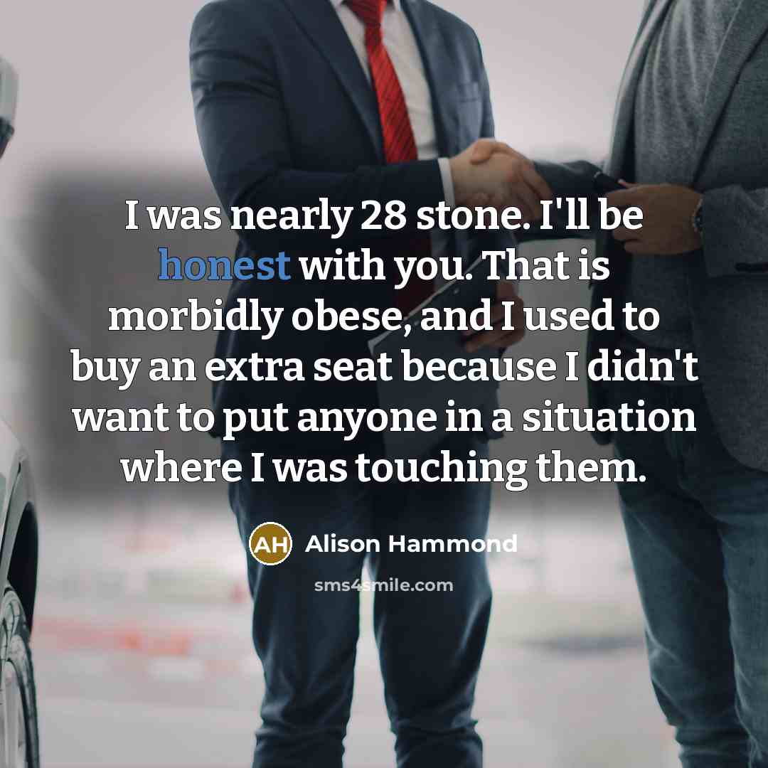 “I was nearly 28 stone. I'll be honest with you.…” quote by Alison Hammond