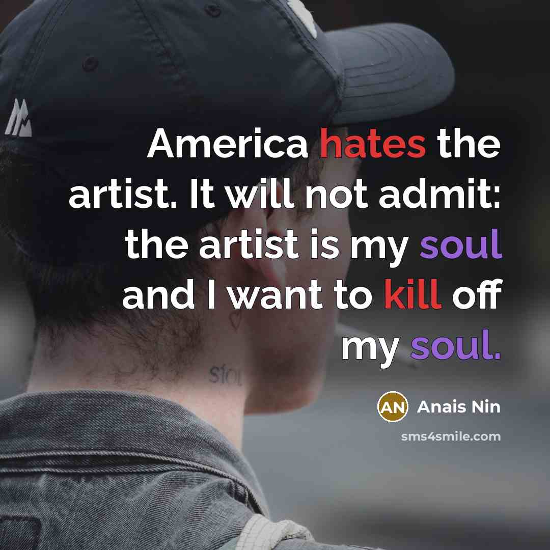 “America hates the artist. It will not admit: the artist…” quote by Anais Nin
