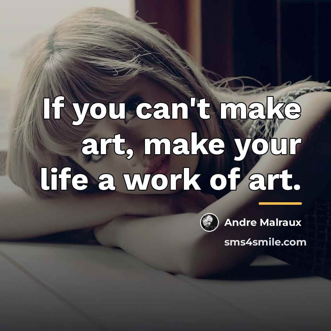 “If you can't make art, make your life a work…” quote by Andre Malraux