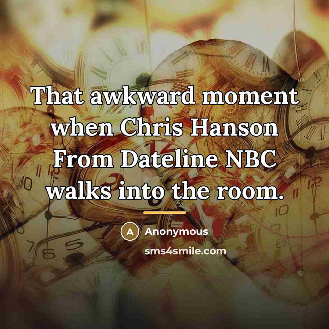“That awkward moment when Chris Hanson From Dateline NBC walks…” quote by Anonymous