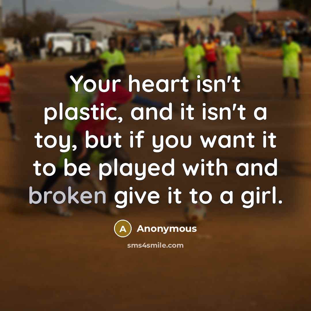 “Your heart isn't plastic, and it isn't a toy, but…” quote by Anonymous