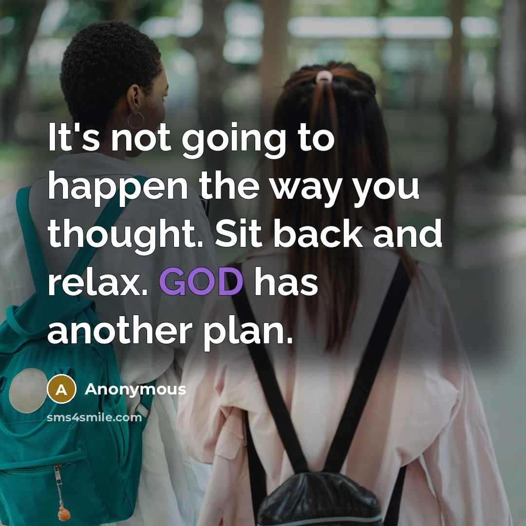 “It's not going to happen the way you thought. Sit back and relax. GOD has another plan.” quote by Anonymous