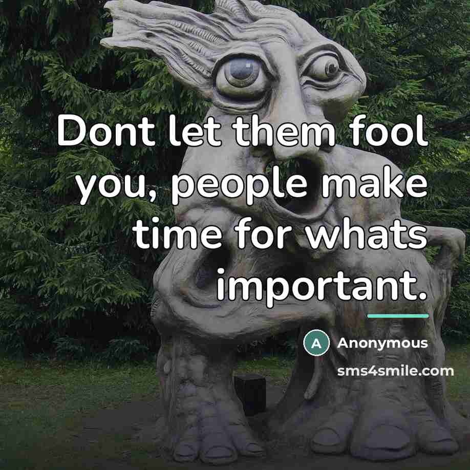 “Dont let them fool you, people make time for whats…” quote by Anonymous