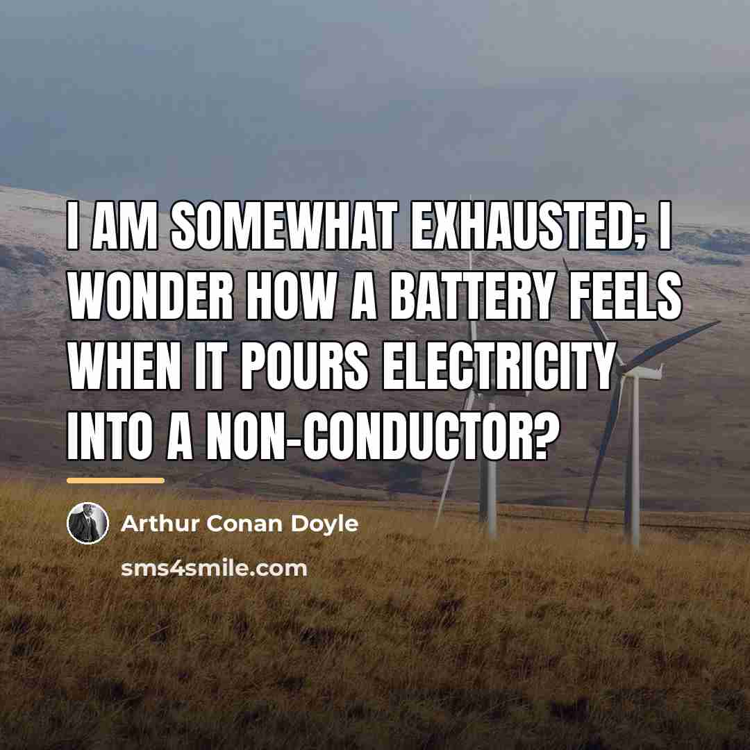 “I am somewhat exhausted; I wonder how a battery feels…” quote by Arthur Conan Doyle