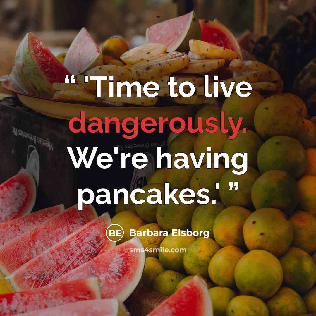 “'Time to live dangerously. We're having pancakes.'” quote by Barbara Elsborg