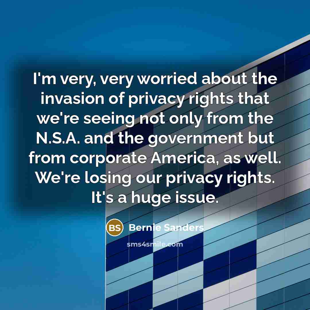 “I'm very, very worried about the invasion of privacy rights…” quote by Bernie Sanders