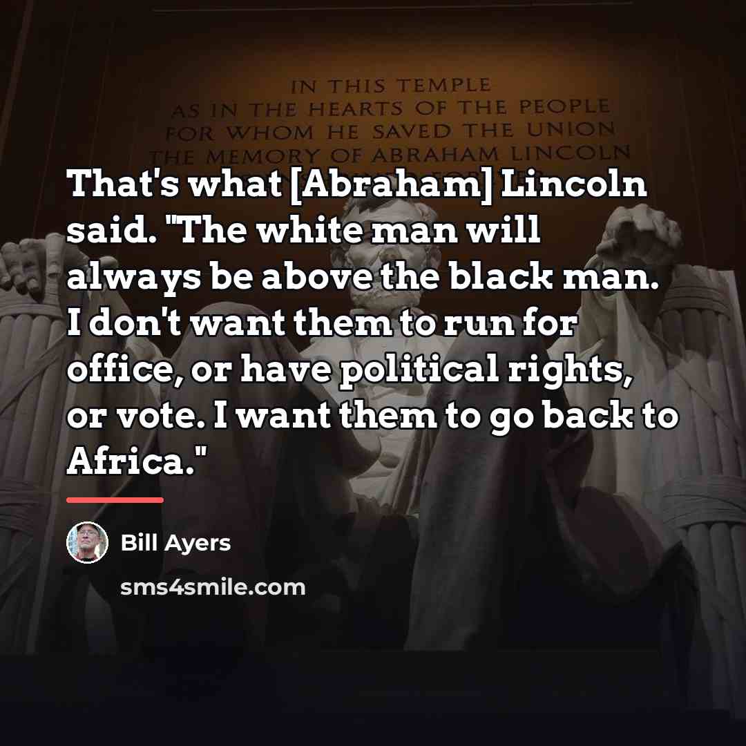 “That's what [Abraham] Lincoln said. "The white man will always…” quote by Bill Ayers