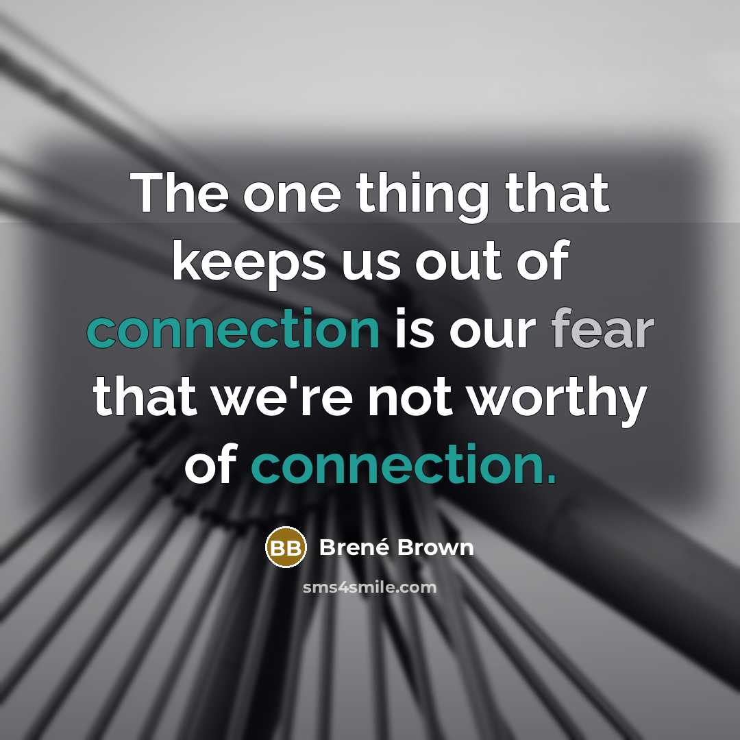 “The one thing that keeps us out of connection is our fear that we're not worthy of connection.” quote by Brené Brown