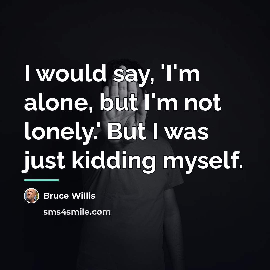 “I would say, 'I'm alone, but I'm not lonely.' But…” quote by Bruce Willis