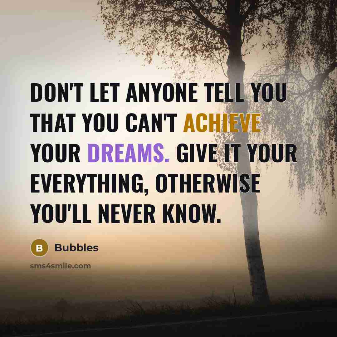 “Don't let anyone tell you that you can't achieve your dreams. Give it your everything, otherwise you'll never know.” quote by Bubbles