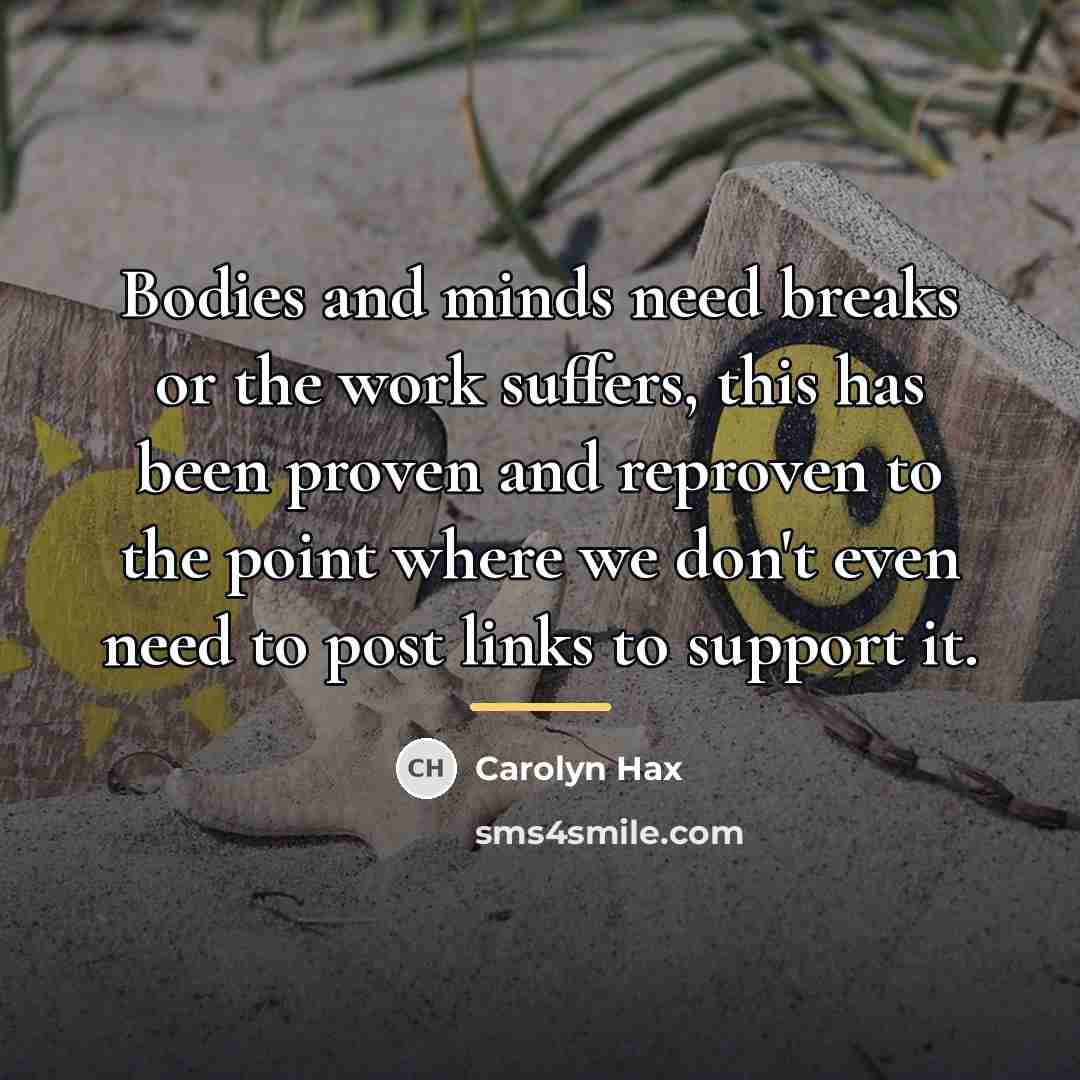 “Bodies and minds need breaks or the work suffers, this…” quote by Carolyn Hax