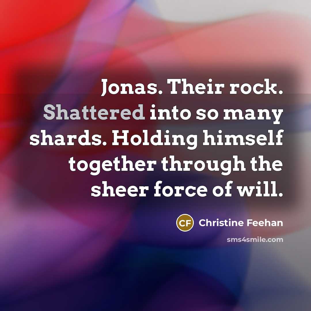 “Jonas. Their rock. Shattered into so many shards. Holding himself…” quote by Christine Feehan