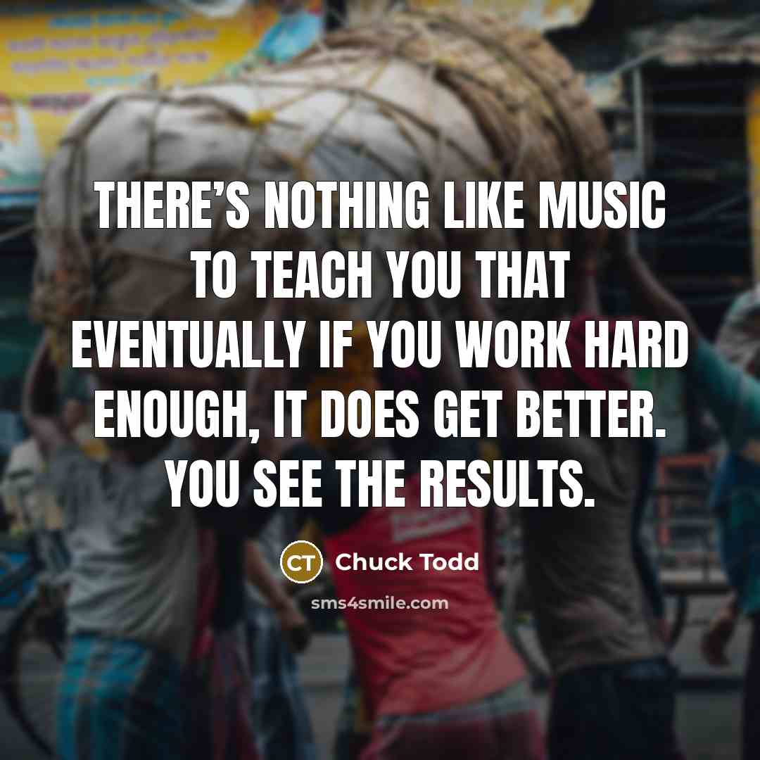 “There’s nothing like music to teach you that eventually if…” quote by Chuck Todd