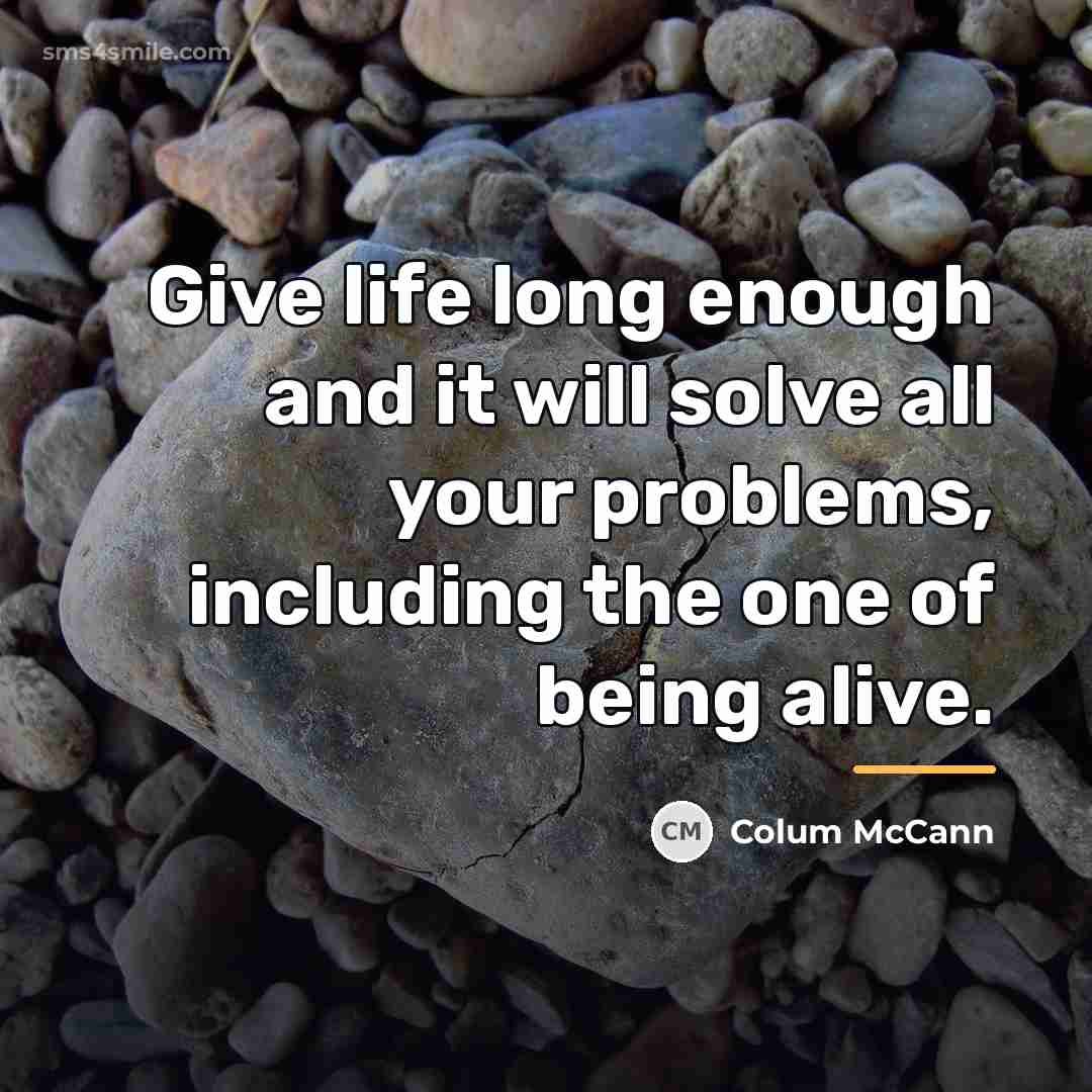 “Give life long enough and it will solve all your…” quote by Colum McCann