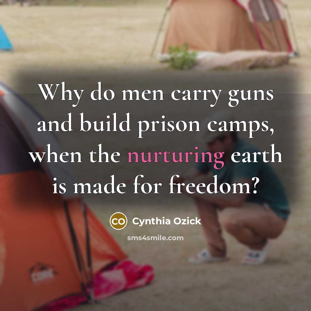 “Why do men carry guns and build prison camps, when…” quote by Cynthia Ozick