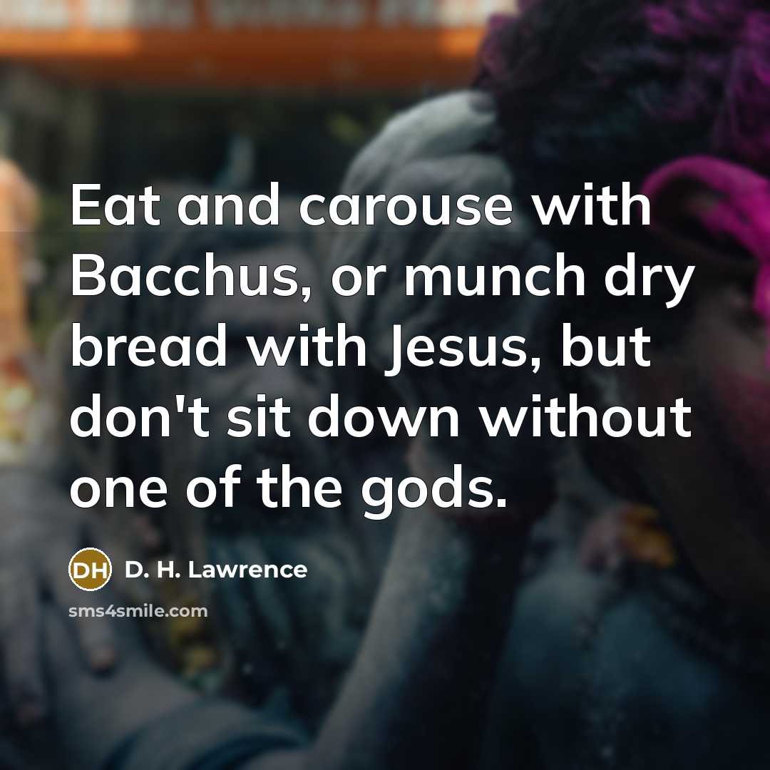 “Eat and carouse with Bacchus, or munch dry bread with…” quote by D. H. Lawrence