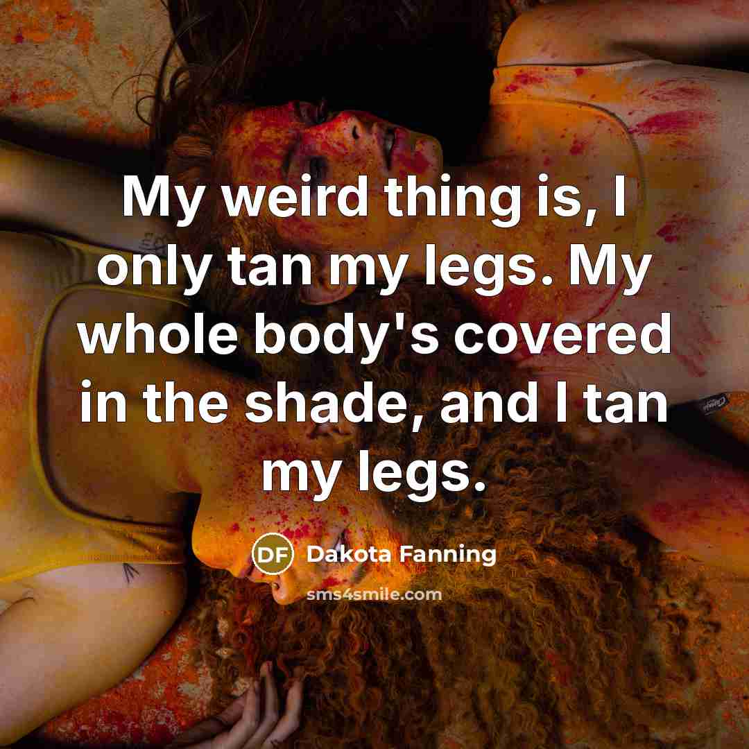 “My weird thing is, I only tan my legs. My…” quote by Dakota Fanning
