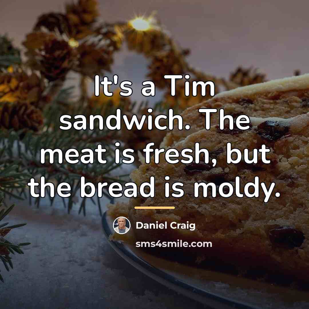 “It's a Tim sandwich. The meat is fresh, but the…” quote by Daniel Craig