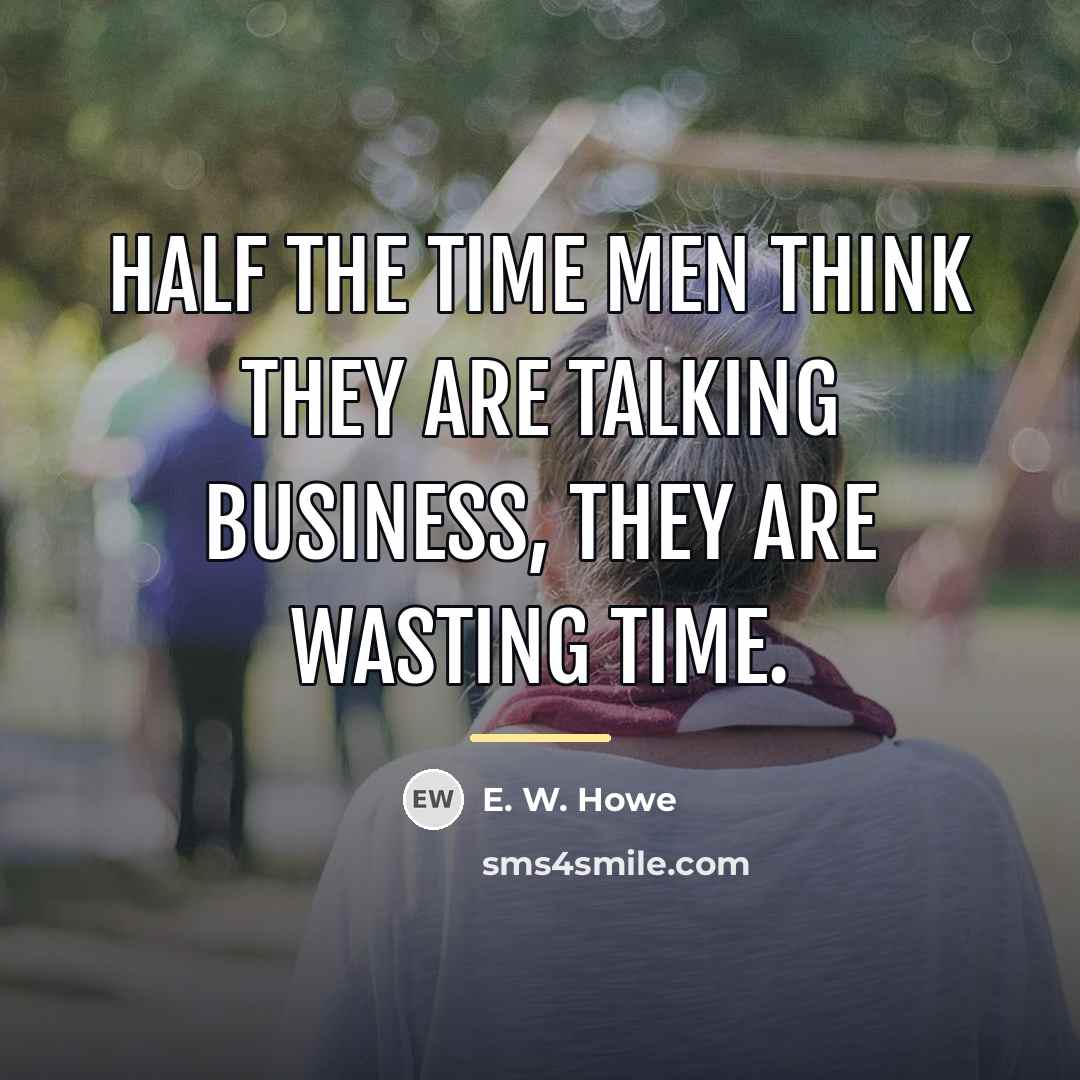 “Half the time men think they are talking business, they…” quote by E. W. Howe