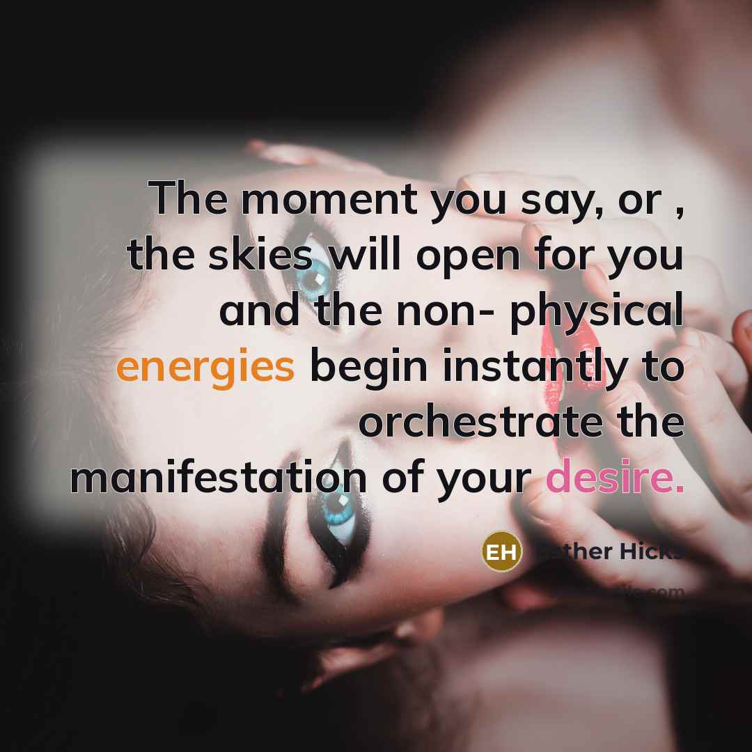 “The moment you say, or , the skies will open…” quote by Esther Hicks