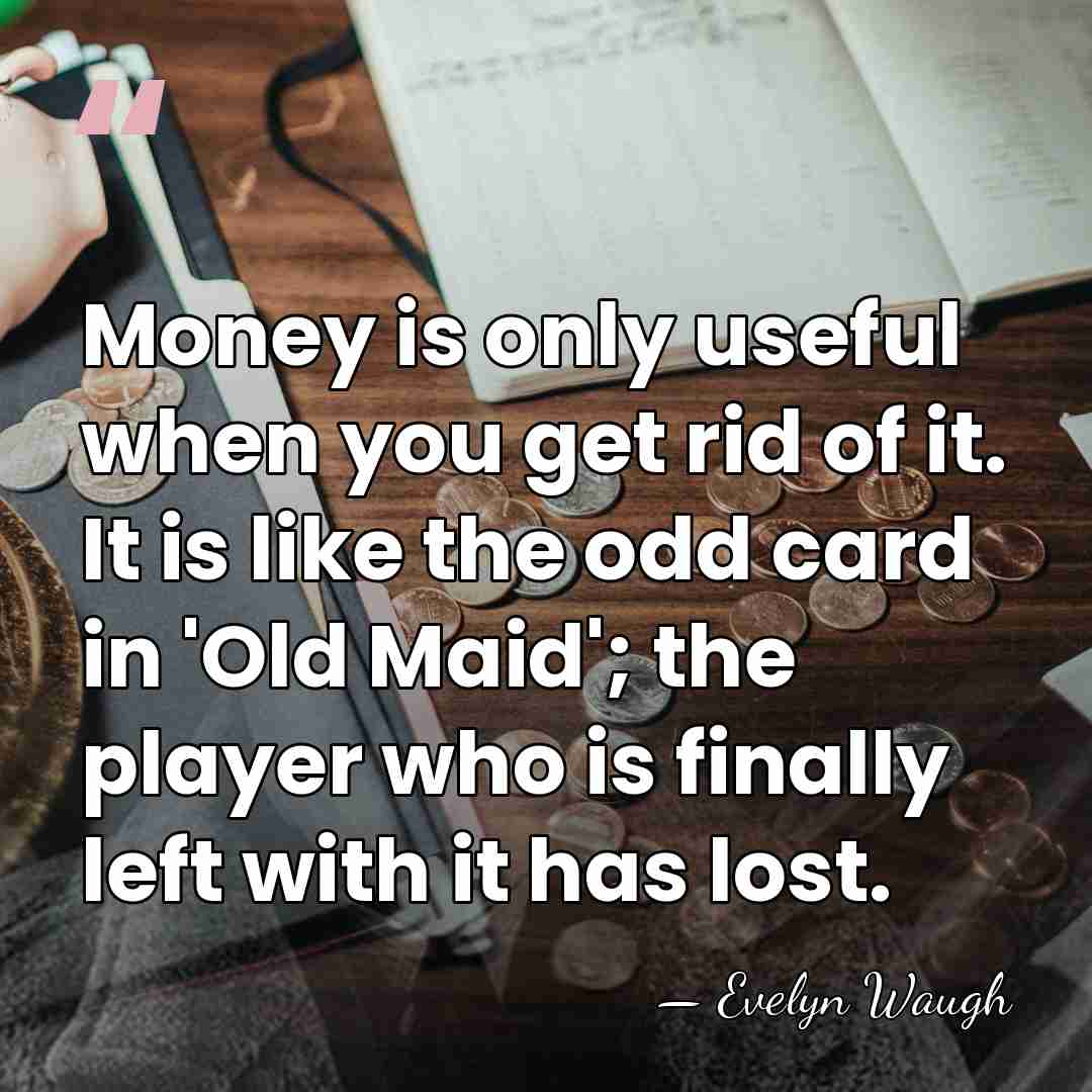 Money is only useful when you get rid of it. It is&hellip; - Evelyn Waugh