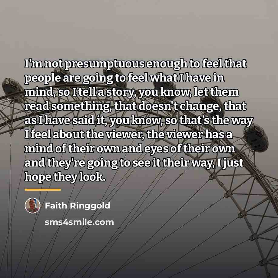 “I'm not presumptuous enough to feel that people are going…” quote by Faith Ringgold