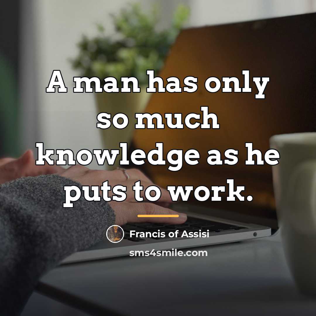 “A man has only so much knowledge as he puts…” quote by Francis of Assisi