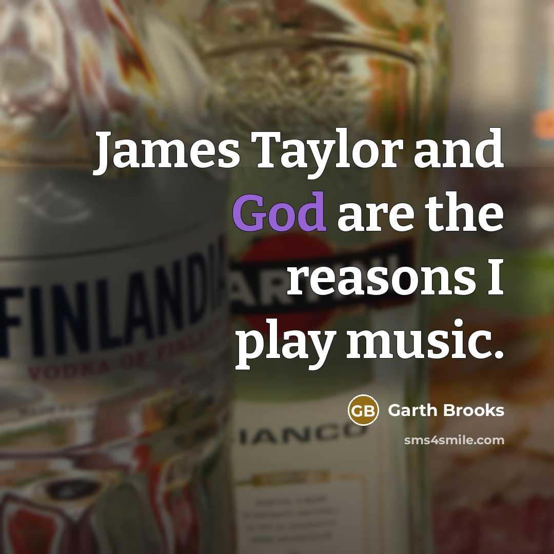 “James Taylor and God are the reasons I play music.…” quote by Garth Brooks