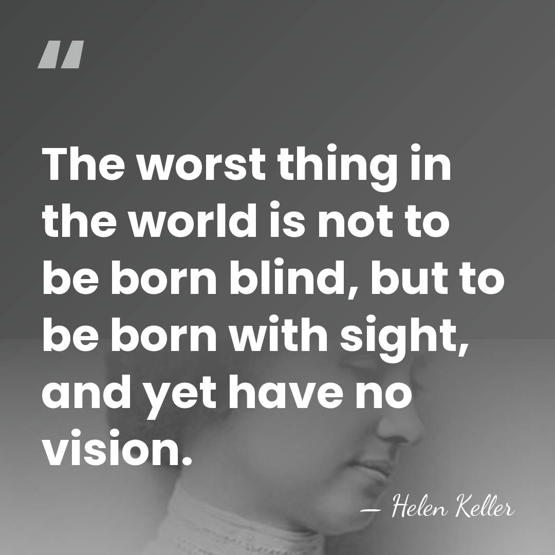 The worst thing in the world is not to be born blind,&hellip; - Helen Keller