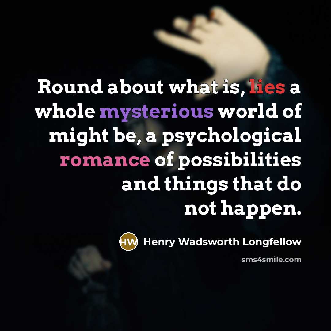 “Round about what is, lies a whole mysterious world of…” quote by Henry Wadsworth Longfellow