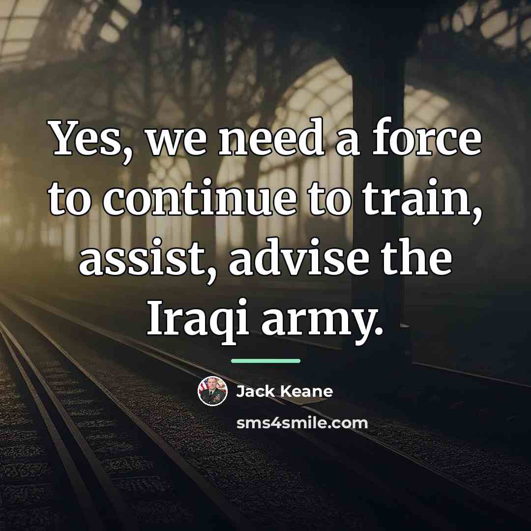 “Yes, we need a force to continue to train, assist,…” quote by Jack Keane