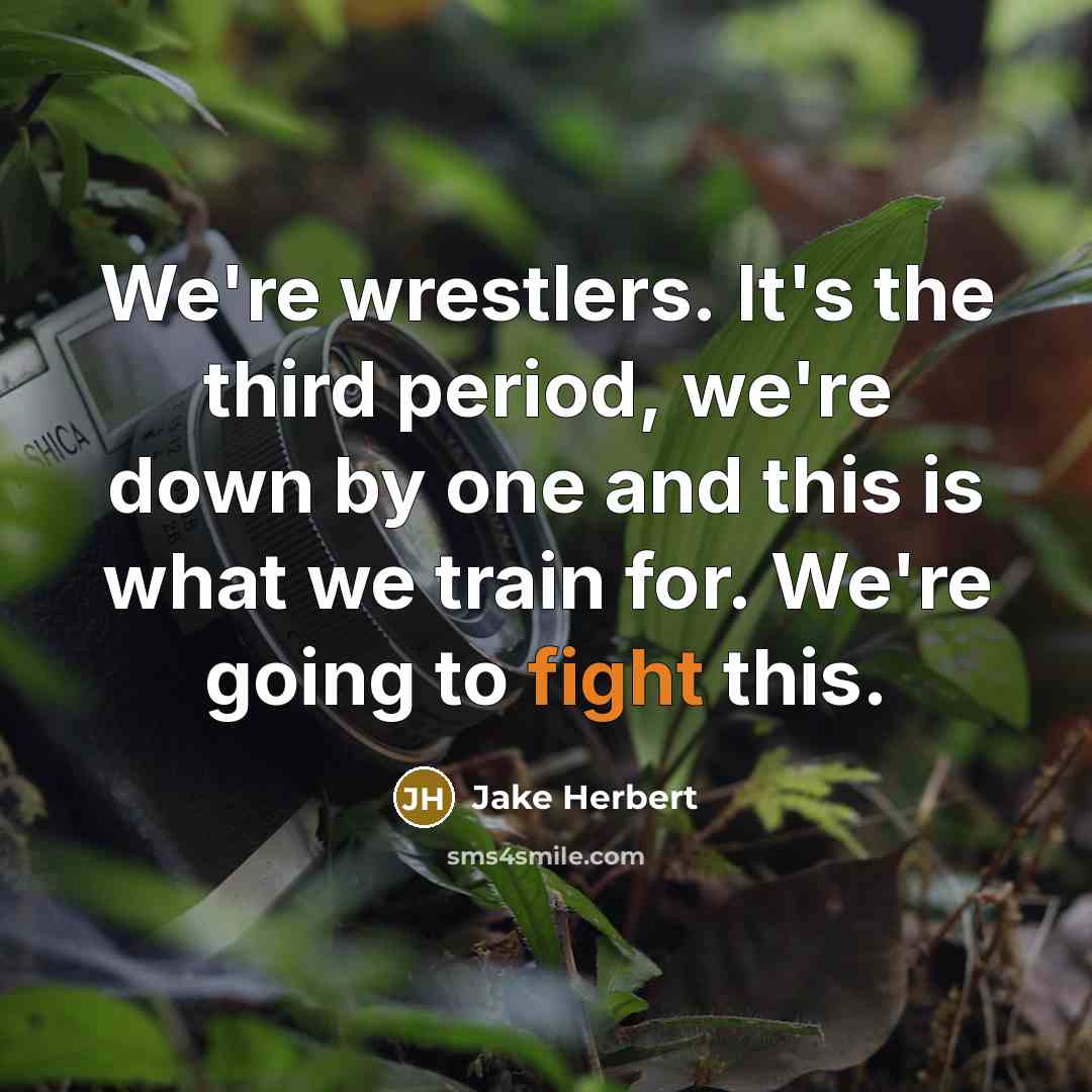 “We're wrestlers. It's the third period, we're down by one…” quote by Jake Herbert