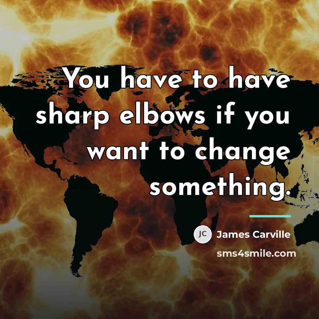 “You have to have sharp elbows if you want to…” quote by James Carville