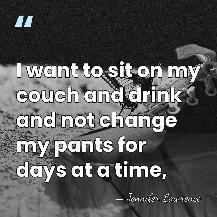 I want to sit on my couch and drink and not change&hellip; - Jennifer Lawrence
