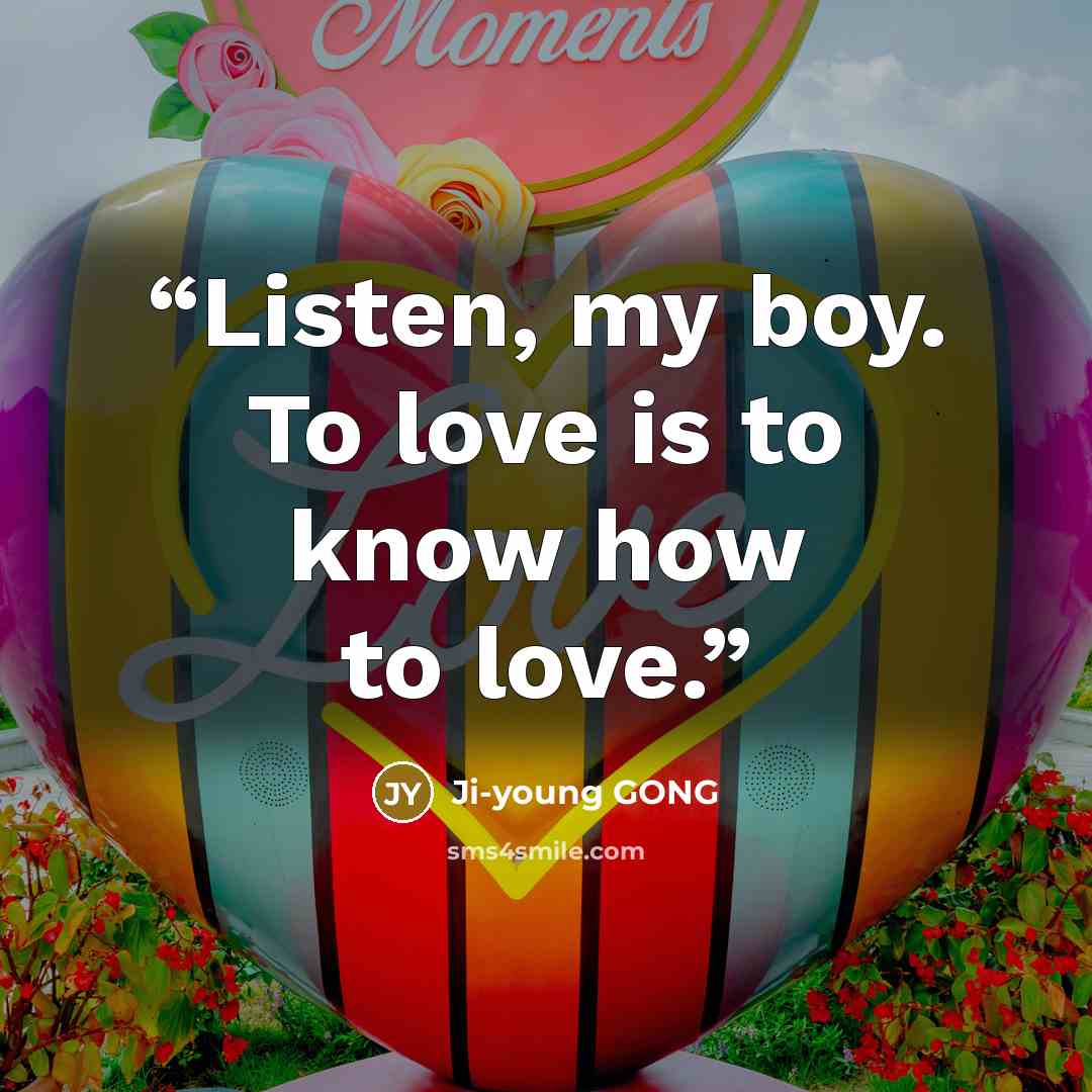 “Listen, my boy. To love is to know how to love.” quote by Ji-young GONG