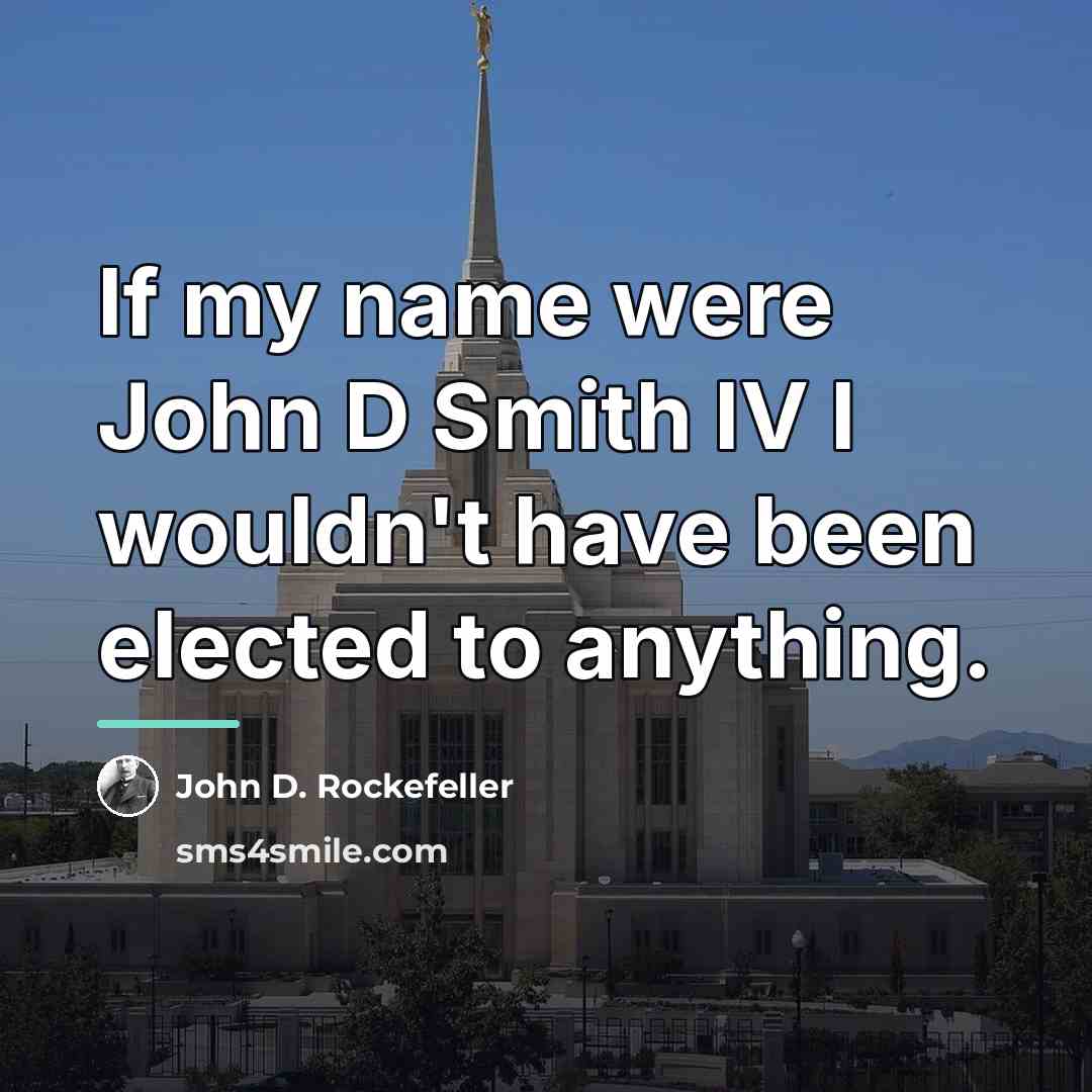 “If my name were John D Smith IV I wouldn't…” quote by John D. Rockefeller