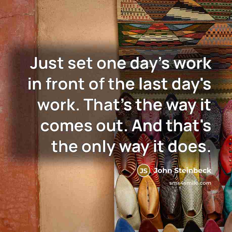 “Just set one day's work in front of the last…” quote by John Steinbeck