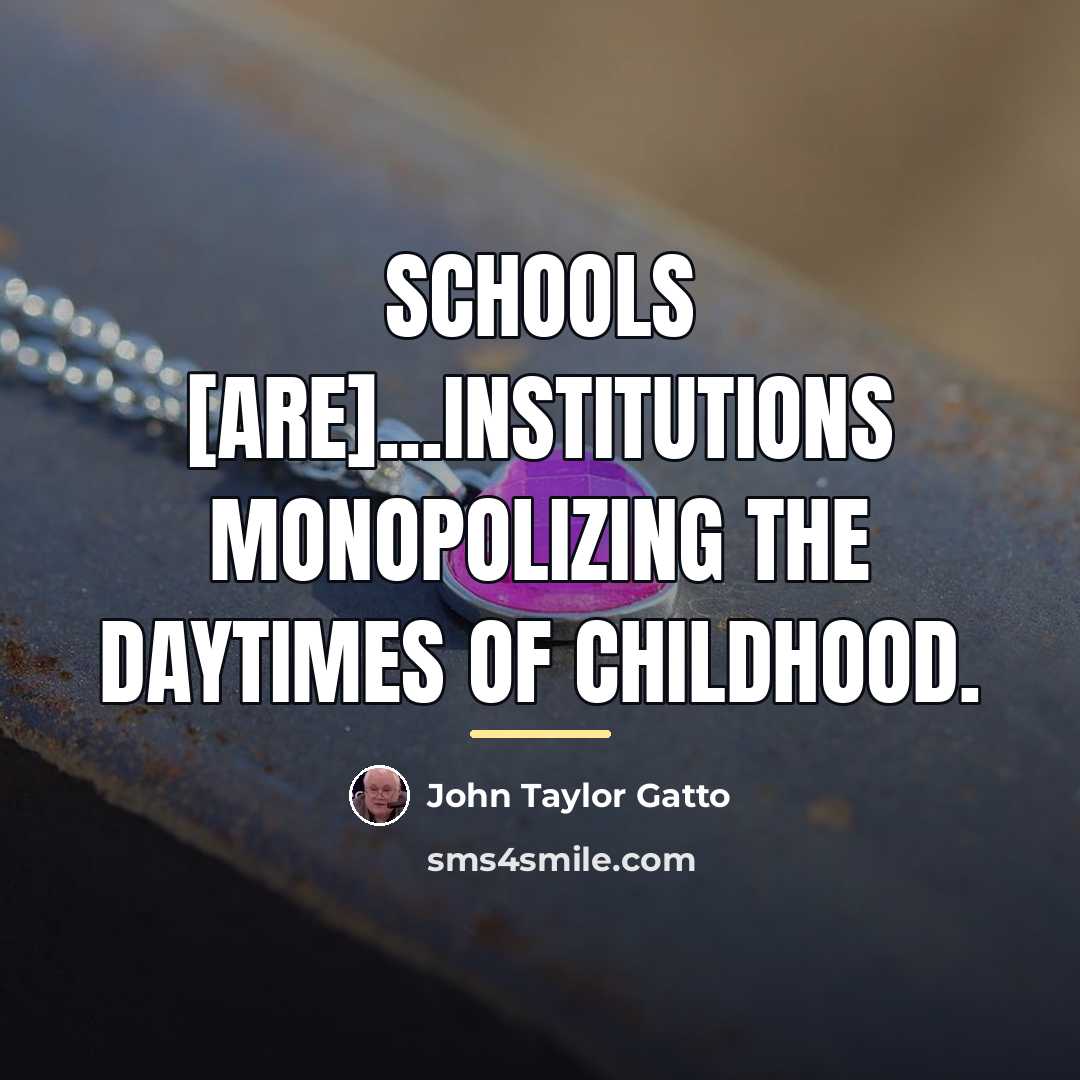 “Schools [are]...institutions monopolizing the daytimes of childhood.…” quote by John Taylor Gatto